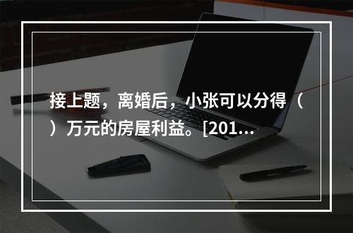 接上题，离婚后，小张可以分得（）万元的房屋利益。[2010年