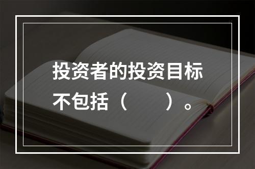 投资者的投资目标不包括（　　）。