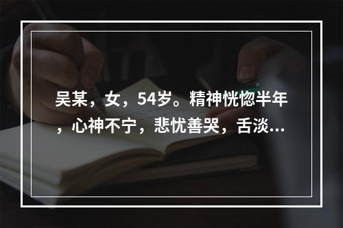 吴某，女，54岁。精神恍惚半年，心神不宁，悲忧善哭，舌淡苔薄