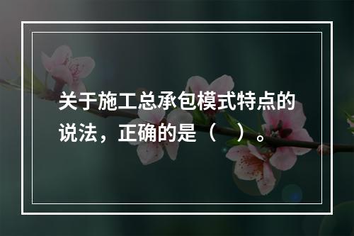 关于施工总承包模式特点的说法，正确的是（　）。