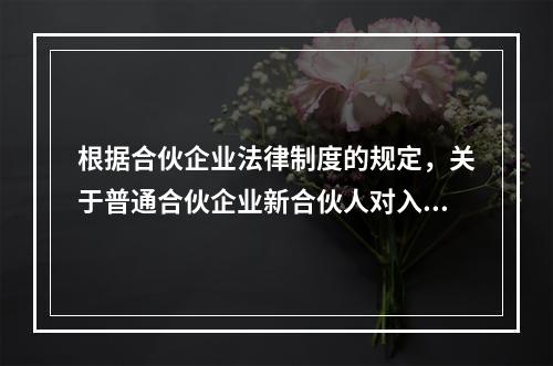 根据合伙企业法律制度的规定，关于普通合伙企业新合伙人对入伙前