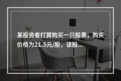 某投资者打算购买一只股票，购买价格为21.5元/股，该股票预