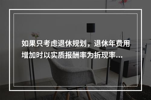 如果只考虑退休规划，退休年费用增加时以实质报酬率为折现率，则