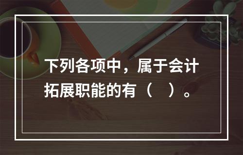 下列各项中，属于会计拓展职能的有（　）。