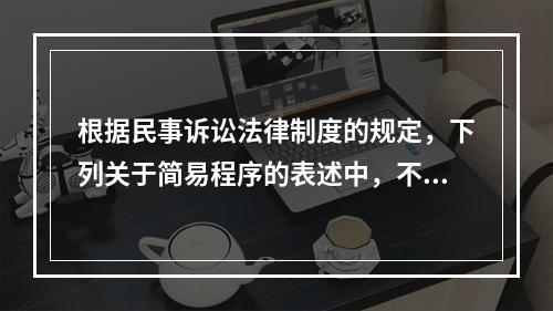 根据民事诉讼法律制度的规定，下列关于简易程序的表述中，不正确