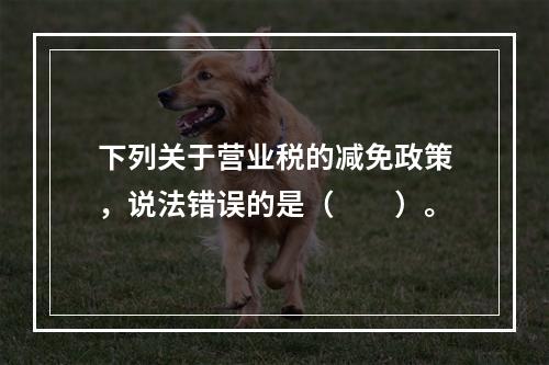 下列关于营业税的减免政策，说法错误的是（　　）。