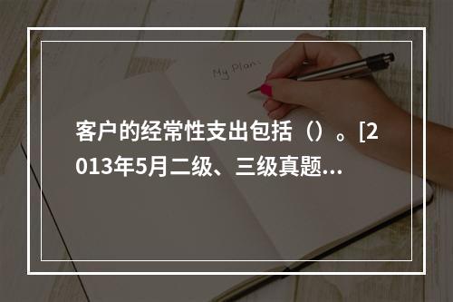 客户的经常性支出包括（）。[2013年5月二级、三级真题]