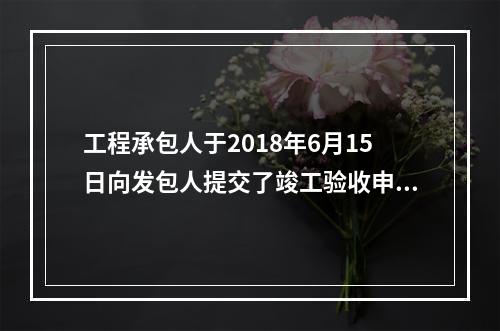 工程承包人于2018年6月15日向发包人提交了竣工验收申请报