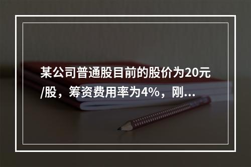 某公司普通股目前的股价为20元/股，筹资费用率为4%，刚刚支