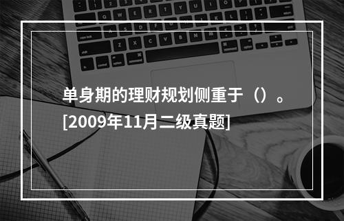 单身期的理财规划侧重于（）。[2009年11月二级真题]