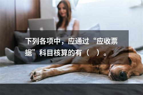 下列各项中，应通过“应收票据”科目核算的有（　）。