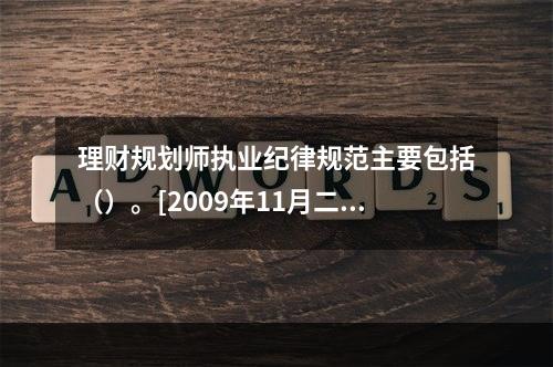 理财规划师执业纪律规范主要包括（）。[2009年11月二级真