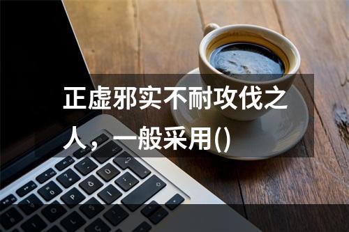 正虚邪实不耐攻伐之人，一般采用()