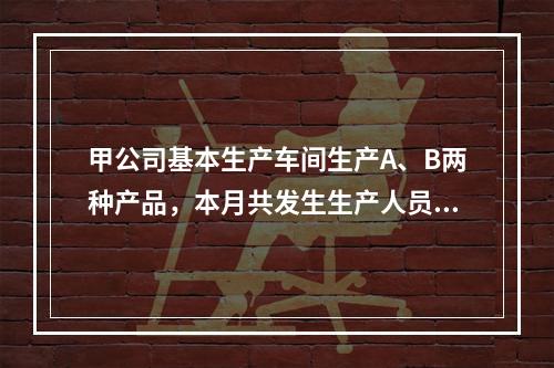 甲公司基本生产车间生产A、B两种产品，本月共发生生产人员职工