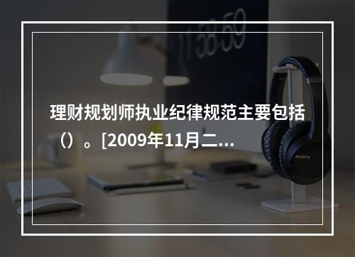 理财规划师执业纪律规范主要包括（）。[2009年11月二级真