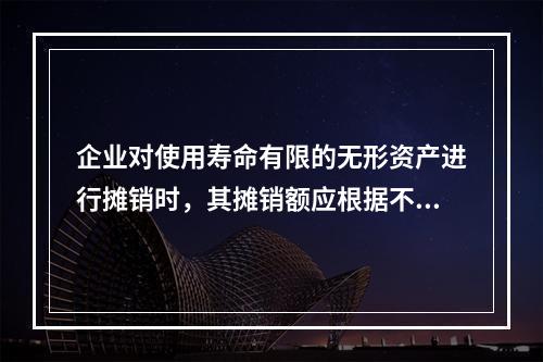 企业对使用寿命有限的无形资产进行摊销时，其摊销额应根据不同情