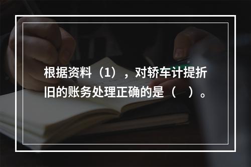 根据资料（1），对轿车计提折旧的账务处理正确的是（　）。