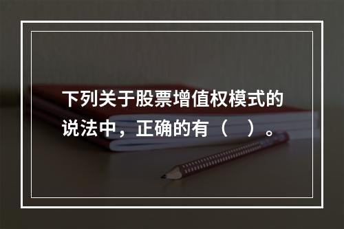 下列关于股票增值权模式的说法中，正确的有（　）。