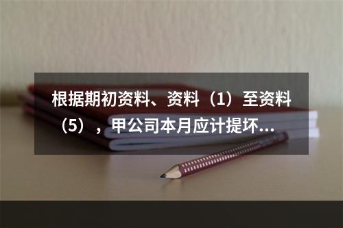 根据期初资料、资料（1）至资料（5），甲公司本月应计提坏账准