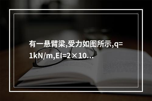 有一悬臂梁,受力如图所示,q=1kN/m,EI=2×10（1