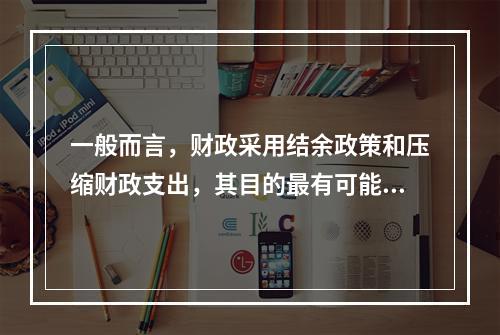 一般而言，财政采用结余政策和压缩财政支出，其目的最有可能是（