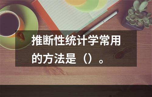 推断性统计学常用的方法是（）。