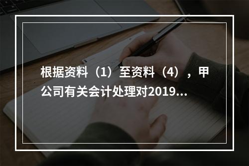 根据资料（1）至资料（4），甲公司有关会计处理对2019年末