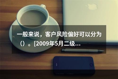 一般来说，客户风险偏好可以分为（）。[2009年5月二级真题