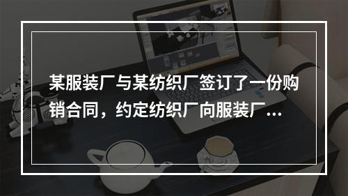 某服装厂与某纺织厂签订了一份购销合同，约定纺织厂向服装厂供给