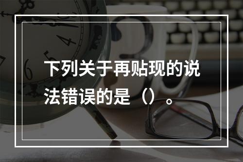 下列关于再贴现的说法错误的是（）。