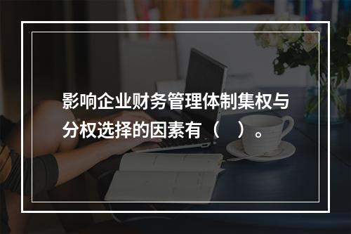 影响企业财务管理体制集权与分权选择的因素有（　）。