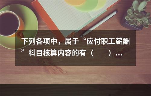 下列各项中，属于“应付职工薪酬”科目核算内容的有（　　）。