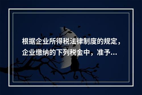 根据企业所得税法律制度的规定，企业缴纳的下列税金中，准予在计