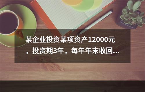 某企业投资某项资产12000元，投资期3年，每年年末收回投