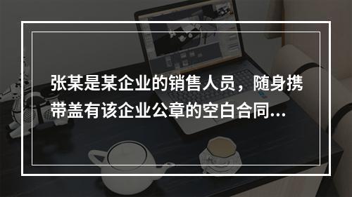 张某是某企业的销售人员，随身携带盖有该企业公章的空白合同书，