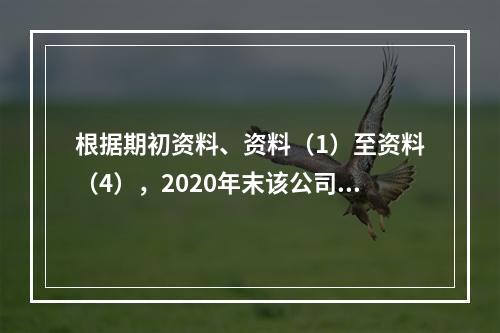 根据期初资料、资料（1）至资料（4），2020年末该公司所有