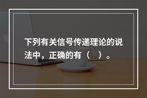 下列有关信号传递理论的说法中，正确的有（　）。