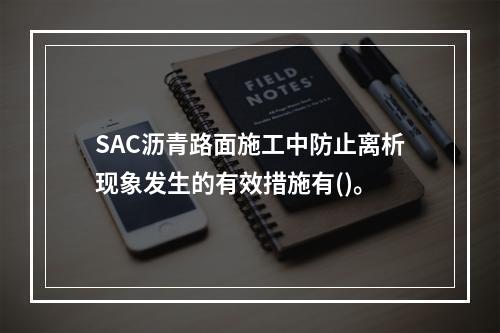 SAC沥青路面施工中防止离析现象发生的有效措施有()。