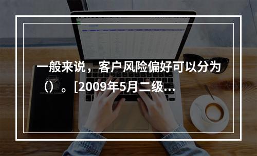 一般来说，客户风险偏好可以分为（）。[2009年5月二级真题