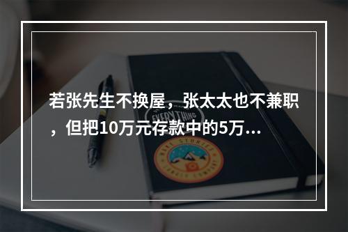 若张先生不换屋，张太太也不兼职，但把10万元存款中的5万元拿