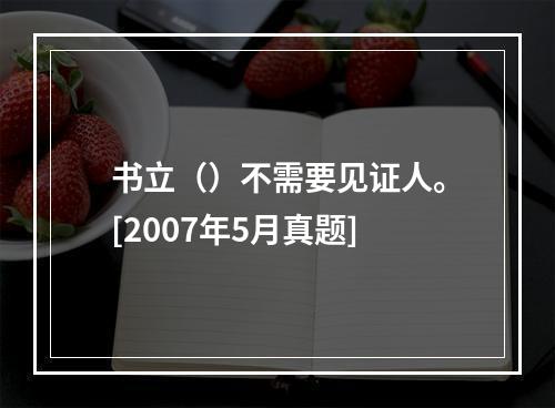 书立（）不需要见证人。[2007年5月真题]