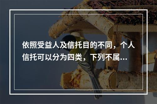 依照受益人及信托目的不同，个人信托可以分为四类，下列不属于