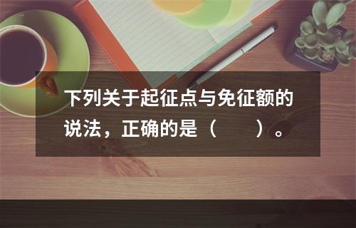 下列关于起征点与免征额的说法，正确的是（　　）。