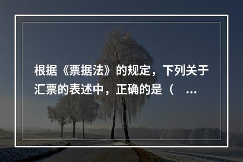 根据《票据法》的规定，下列关于汇票的表述中，正确的是（　）。