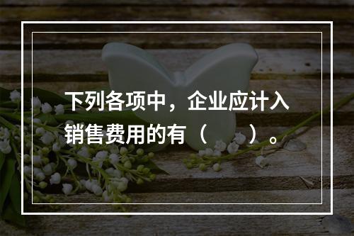 下列各项中，企业应计入销售费用的有（　　）。