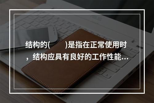 结构的(　　)是指在正常使用时，结构应具有良好的工作性能。