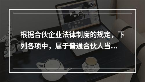 根据合伙企业法律制度的规定，下列各项中，属于普通合伙人当然退