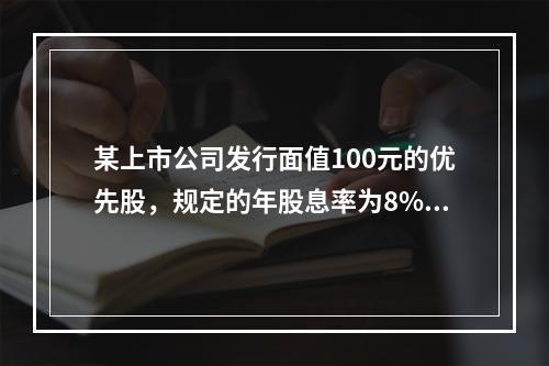 某上市公司发行面值100元的优先股，规定的年股息率为8%。该