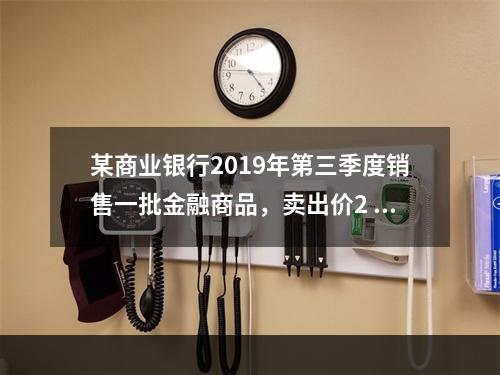 某商业银行2019年第三季度销售一批金融商品，卖出价2 71