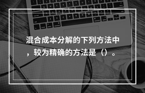 混合成本分解的下列方法中，较为精确的方法是（）。